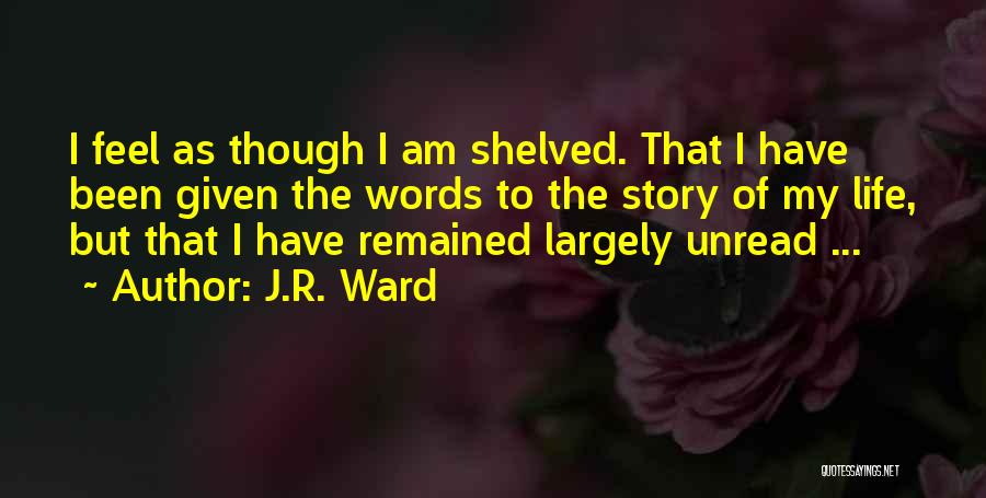 J.R. Ward Quotes: I Feel As Though I Am Shelved. That I Have Been Given The Words To The Story Of My Life,