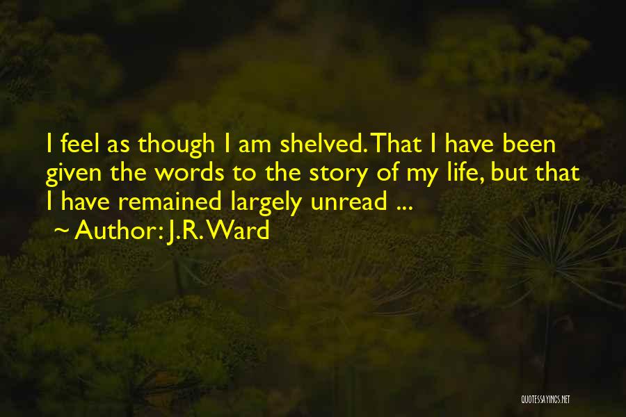 J.R. Ward Quotes: I Feel As Though I Am Shelved. That I Have Been Given The Words To The Story Of My Life,