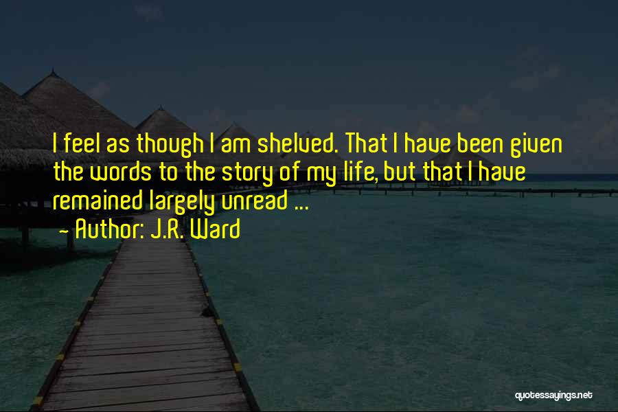 J.R. Ward Quotes: I Feel As Though I Am Shelved. That I Have Been Given The Words To The Story Of My Life,
