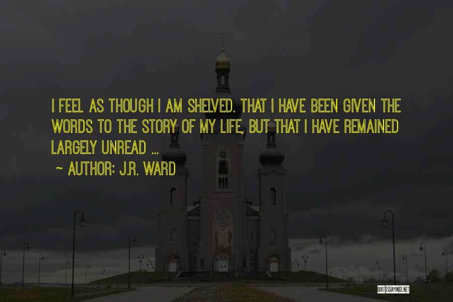 J.R. Ward Quotes: I Feel As Though I Am Shelved. That I Have Been Given The Words To The Story Of My Life,
