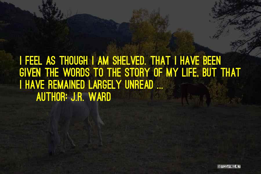 J.R. Ward Quotes: I Feel As Though I Am Shelved. That I Have Been Given The Words To The Story Of My Life,