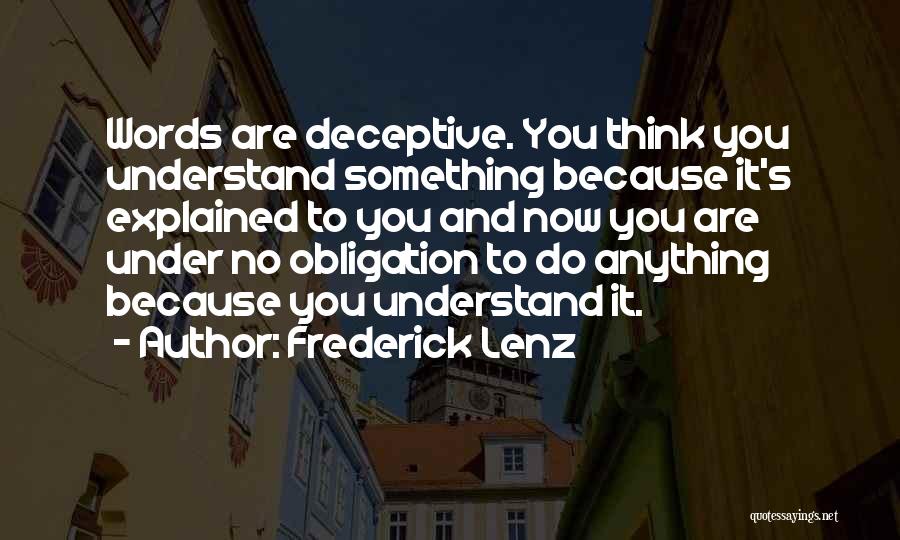 Frederick Lenz Quotes: Words Are Deceptive. You Think You Understand Something Because It's Explained To You And Now You Are Under No Obligation