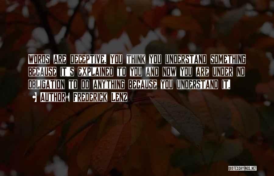 Frederick Lenz Quotes: Words Are Deceptive. You Think You Understand Something Because It's Explained To You And Now You Are Under No Obligation