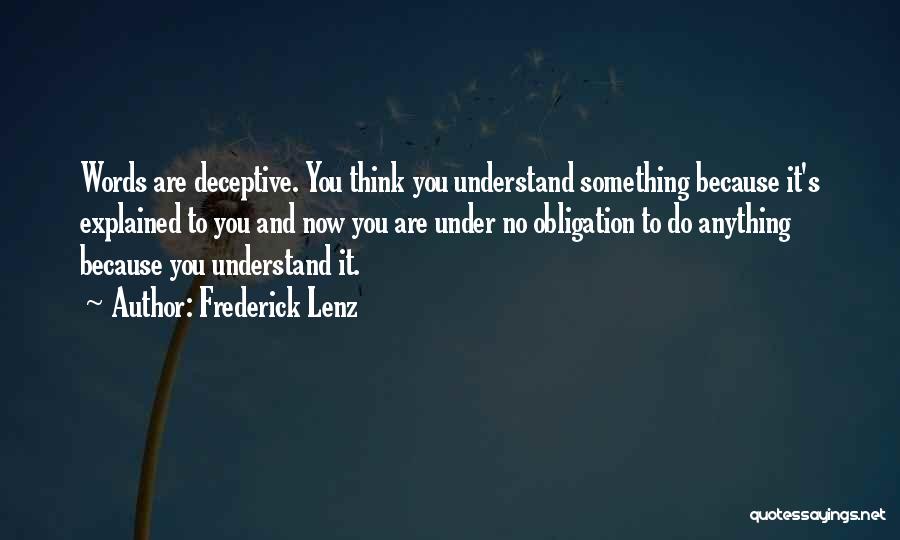 Frederick Lenz Quotes: Words Are Deceptive. You Think You Understand Something Because It's Explained To You And Now You Are Under No Obligation