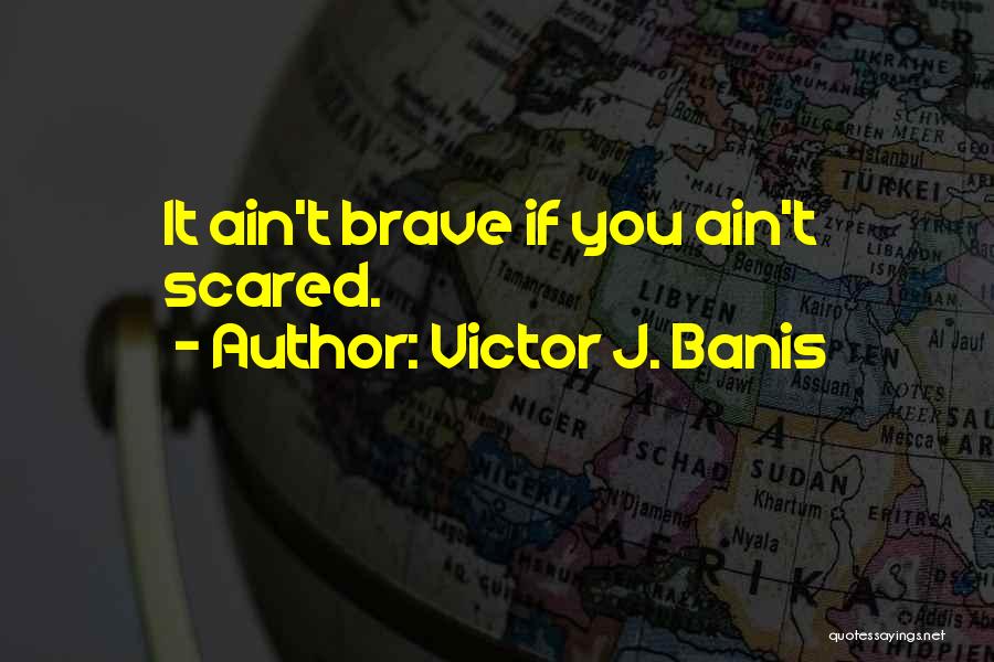 Victor J. Banis Quotes: It Ain't Brave If You Ain't Scared.