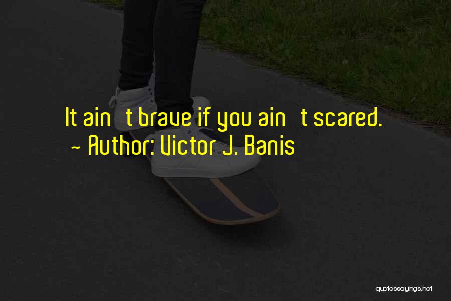 Victor J. Banis Quotes: It Ain't Brave If You Ain't Scared.