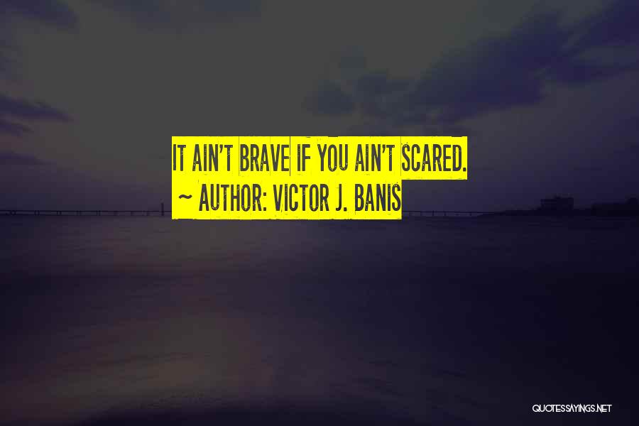 Victor J. Banis Quotes: It Ain't Brave If You Ain't Scared.