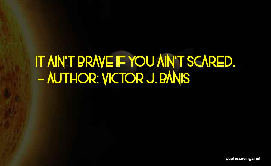 Victor J. Banis Quotes: It Ain't Brave If You Ain't Scared.