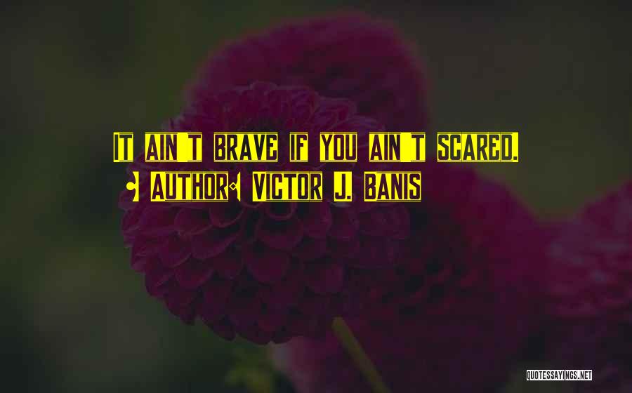 Victor J. Banis Quotes: It Ain't Brave If You Ain't Scared.