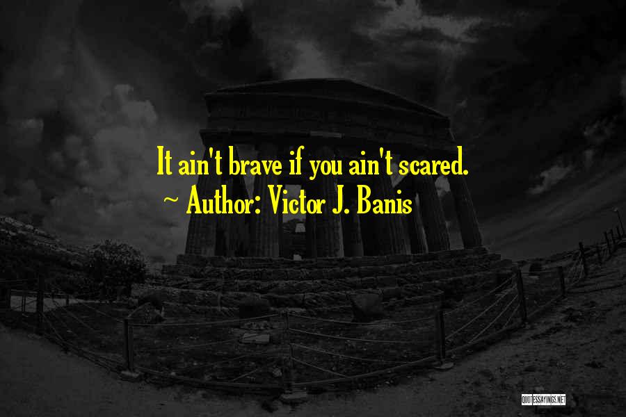 Victor J. Banis Quotes: It Ain't Brave If You Ain't Scared.