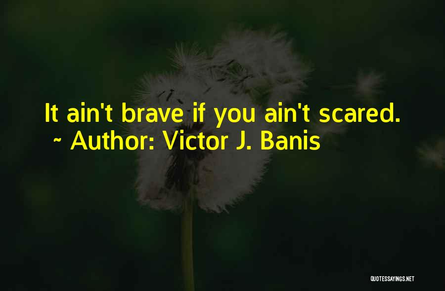 Victor J. Banis Quotes: It Ain't Brave If You Ain't Scared.