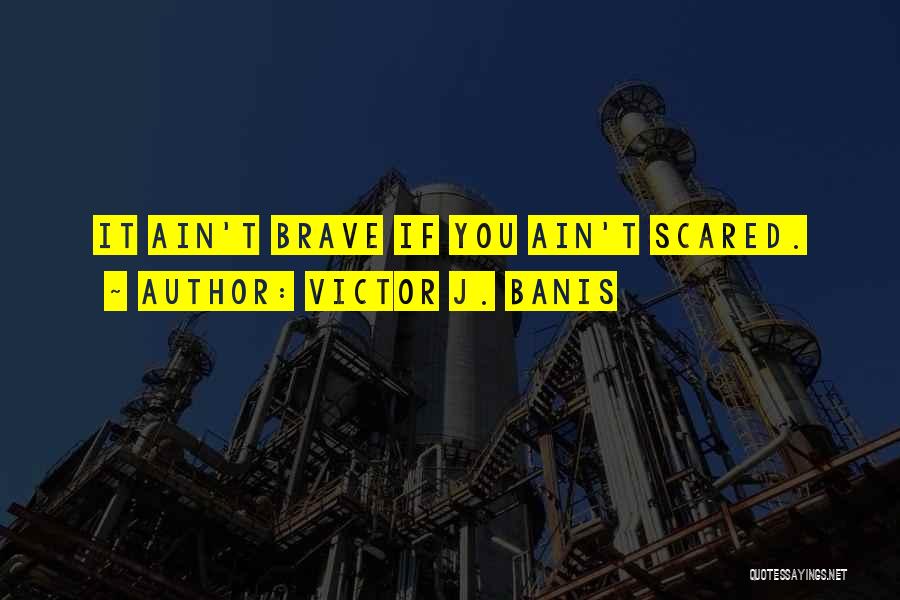 Victor J. Banis Quotes: It Ain't Brave If You Ain't Scared.