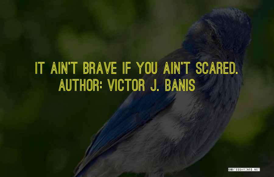 Victor J. Banis Quotes: It Ain't Brave If You Ain't Scared.