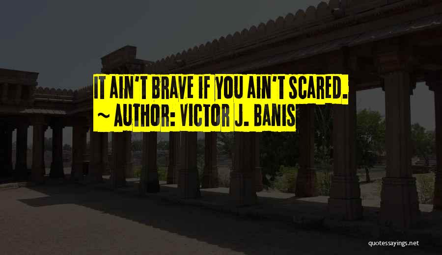 Victor J. Banis Quotes: It Ain't Brave If You Ain't Scared.