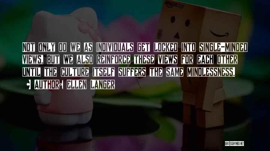 Ellen Langer Quotes: Not Only Do We As Individuals Get Locked Into Single-minded Views, But We Also Reinforce These Views For Each Other