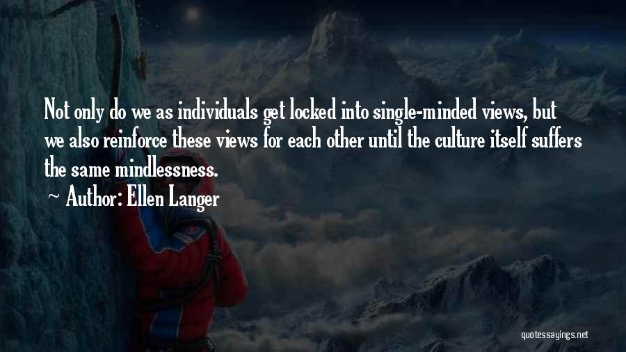 Ellen Langer Quotes: Not Only Do We As Individuals Get Locked Into Single-minded Views, But We Also Reinforce These Views For Each Other