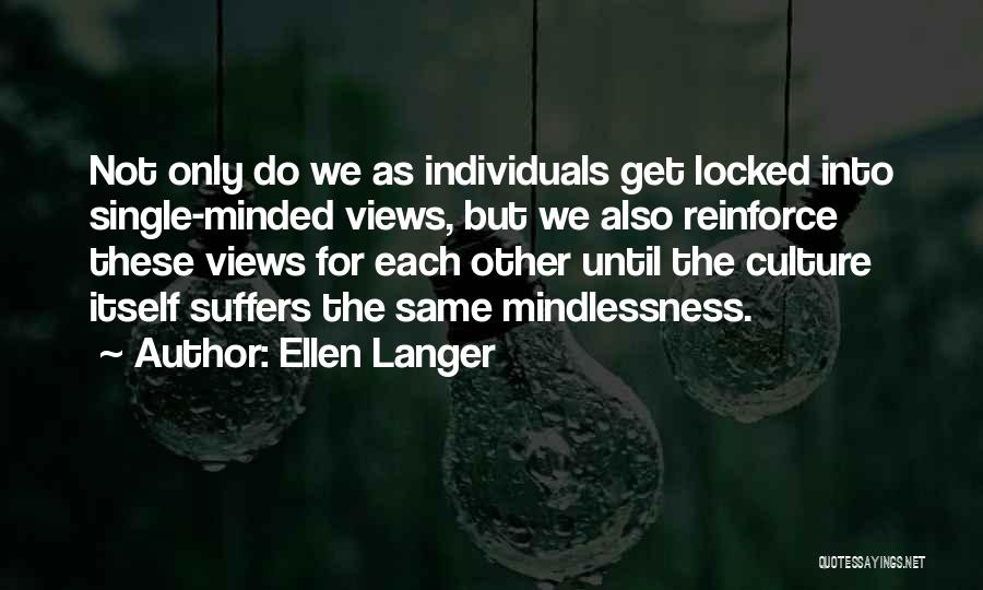 Ellen Langer Quotes: Not Only Do We As Individuals Get Locked Into Single-minded Views, But We Also Reinforce These Views For Each Other