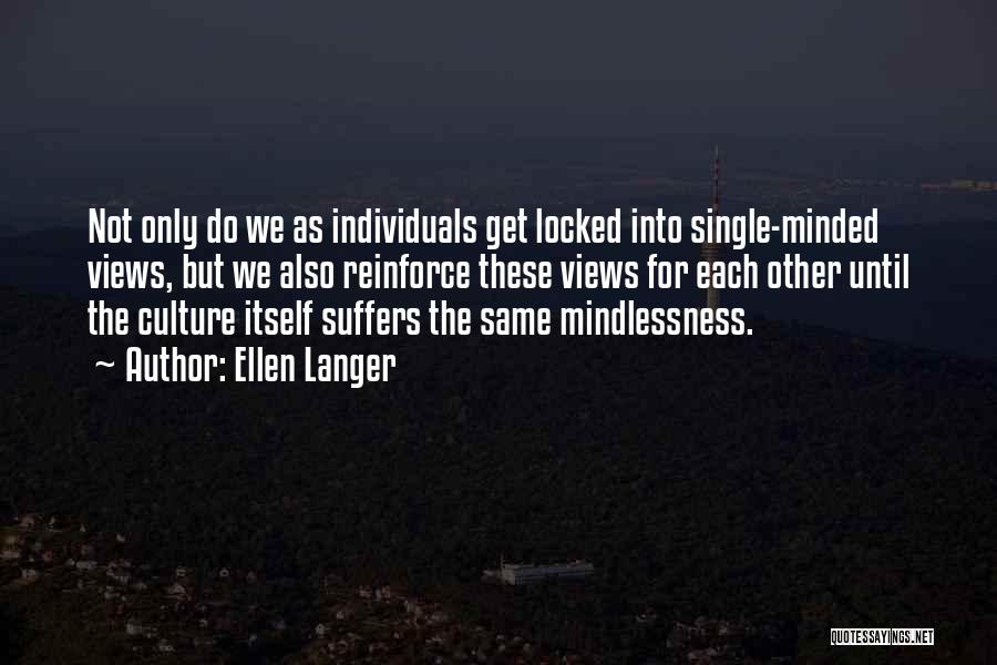 Ellen Langer Quotes: Not Only Do We As Individuals Get Locked Into Single-minded Views, But We Also Reinforce These Views For Each Other