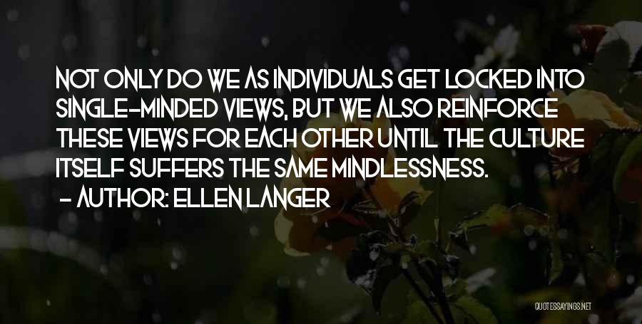 Ellen Langer Quotes: Not Only Do We As Individuals Get Locked Into Single-minded Views, But We Also Reinforce These Views For Each Other