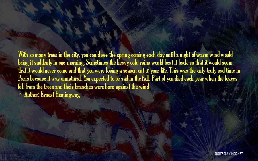 Ernest Hemingway, Quotes: With So Many Trees In The City, You Could See The Spring Coming Each Day Until A Night Of Warm