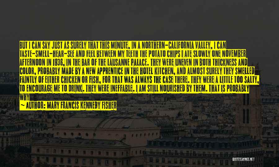 Mary Francis Kennedy Fisher Quotes: But I Can Say Just As Surely That This Minute, In A Northern-california Valley, I Can Taste-smell-hear-see And Feel Between