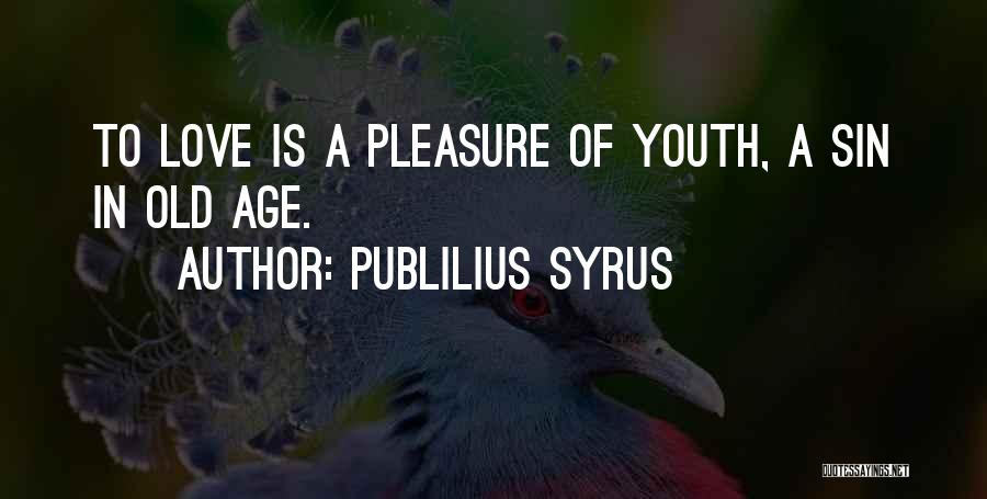 Publilius Syrus Quotes: To Love Is A Pleasure Of Youth, A Sin In Old Age.