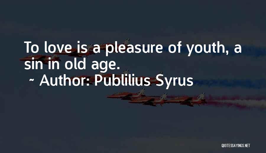 Publilius Syrus Quotes: To Love Is A Pleasure Of Youth, A Sin In Old Age.