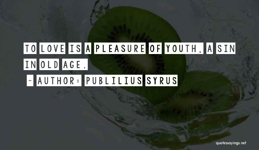 Publilius Syrus Quotes: To Love Is A Pleasure Of Youth, A Sin In Old Age.