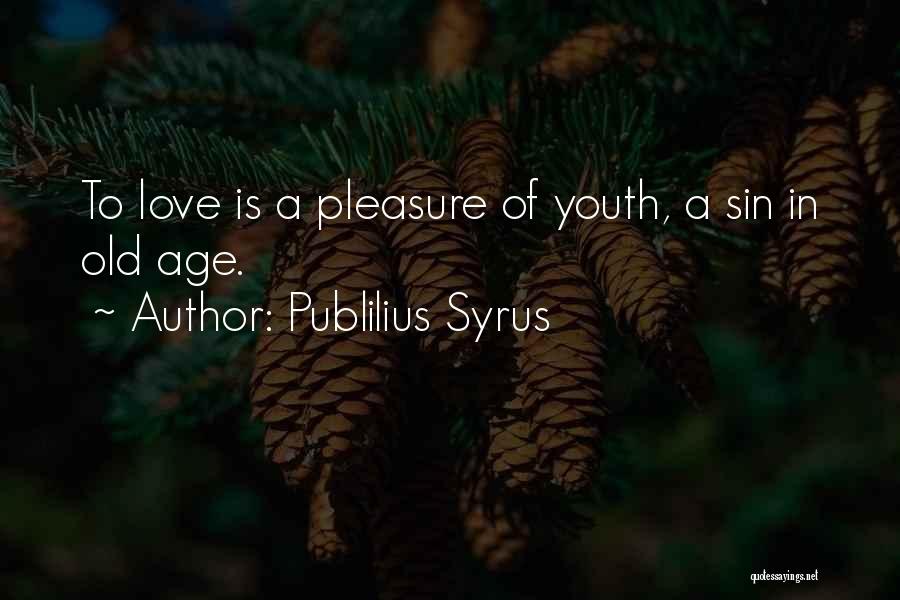 Publilius Syrus Quotes: To Love Is A Pleasure Of Youth, A Sin In Old Age.