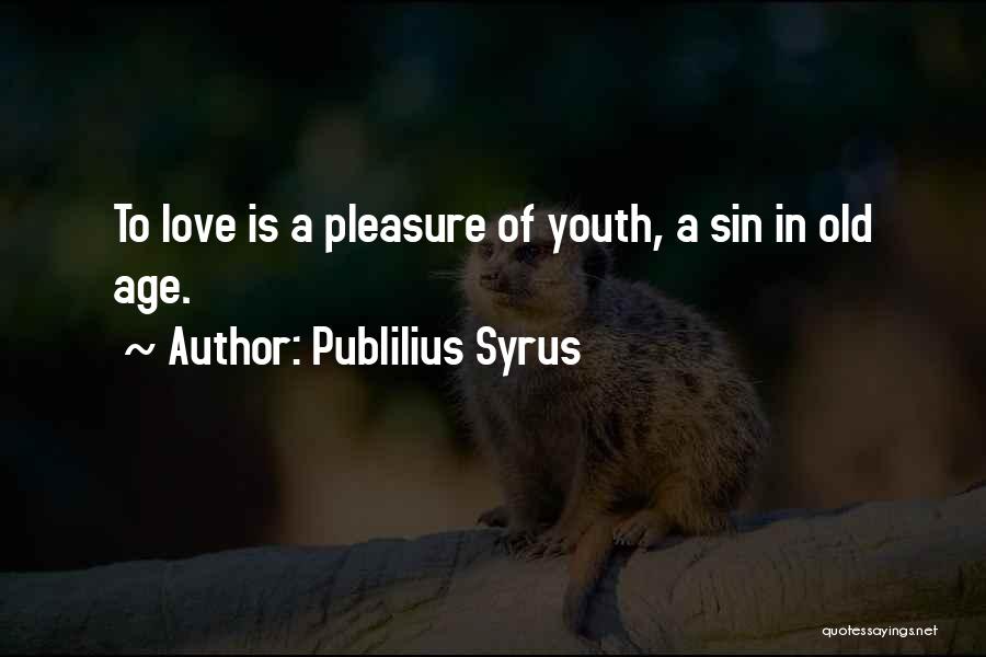 Publilius Syrus Quotes: To Love Is A Pleasure Of Youth, A Sin In Old Age.