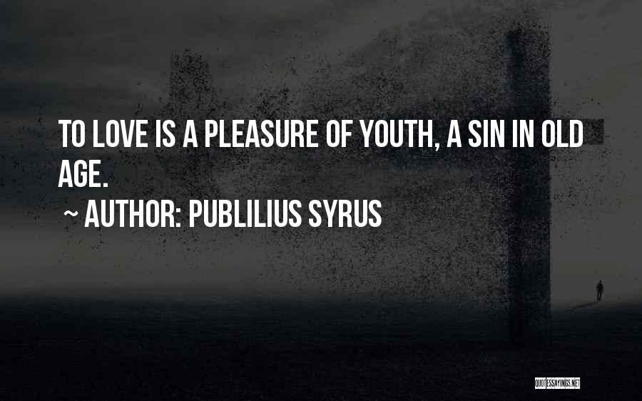 Publilius Syrus Quotes: To Love Is A Pleasure Of Youth, A Sin In Old Age.