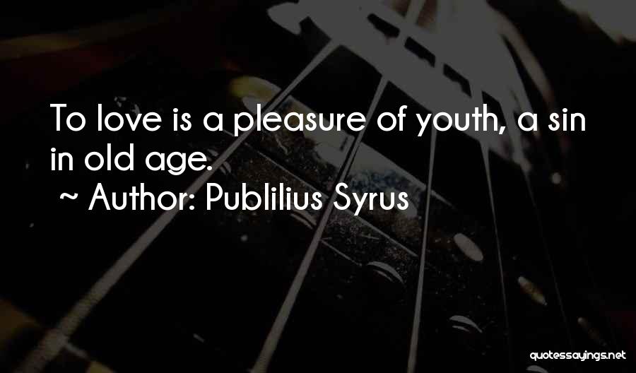 Publilius Syrus Quotes: To Love Is A Pleasure Of Youth, A Sin In Old Age.