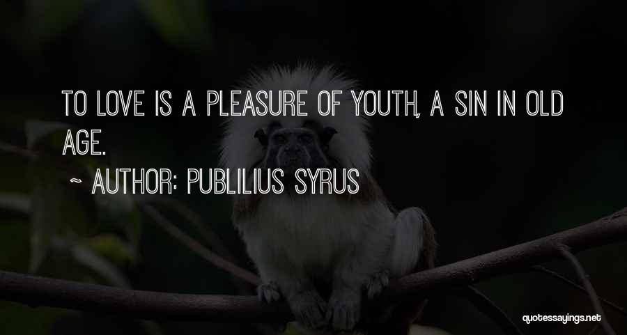 Publilius Syrus Quotes: To Love Is A Pleasure Of Youth, A Sin In Old Age.