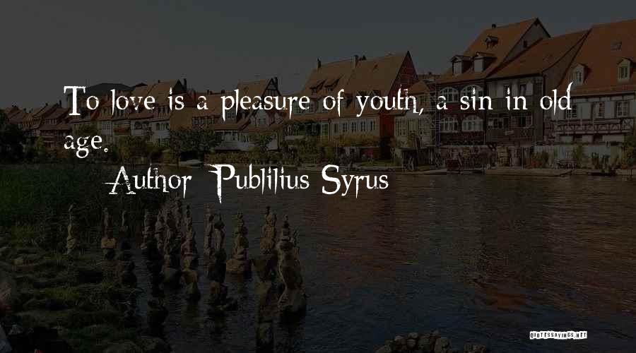 Publilius Syrus Quotes: To Love Is A Pleasure Of Youth, A Sin In Old Age.