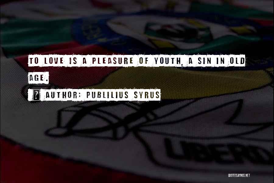 Publilius Syrus Quotes: To Love Is A Pleasure Of Youth, A Sin In Old Age.
