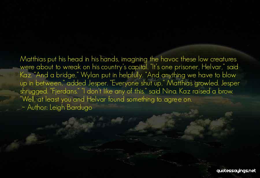 Leigh Bardugo Quotes: Matthias Put His Head In His Hands, Imagining The Havoc These Low Creatures Were About To Wreak On His Country's