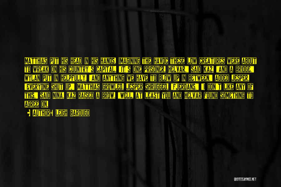 Leigh Bardugo Quotes: Matthias Put His Head In His Hands, Imagining The Havoc These Low Creatures Were About To Wreak On His Country's