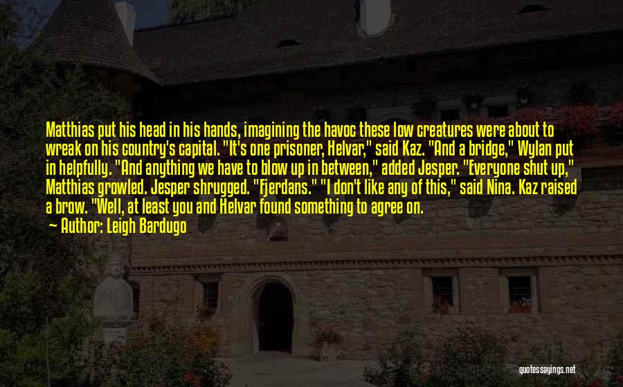 Leigh Bardugo Quotes: Matthias Put His Head In His Hands, Imagining The Havoc These Low Creatures Were About To Wreak On His Country's