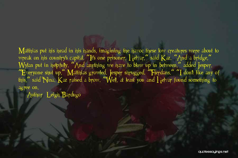 Leigh Bardugo Quotes: Matthias Put His Head In His Hands, Imagining The Havoc These Low Creatures Were About To Wreak On His Country's