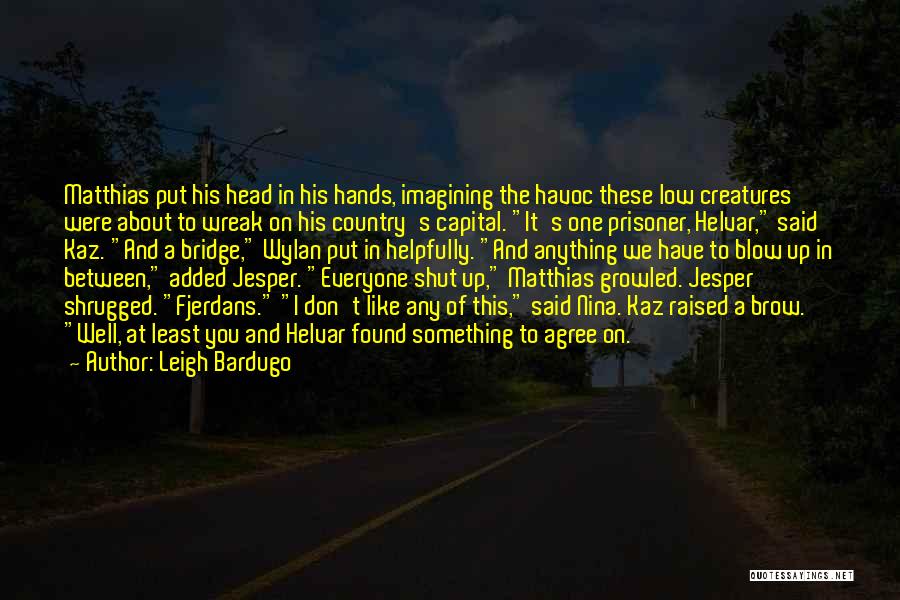 Leigh Bardugo Quotes: Matthias Put His Head In His Hands, Imagining The Havoc These Low Creatures Were About To Wreak On His Country's