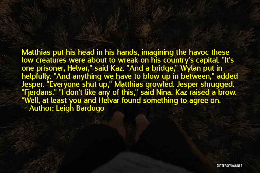 Leigh Bardugo Quotes: Matthias Put His Head In His Hands, Imagining The Havoc These Low Creatures Were About To Wreak On His Country's