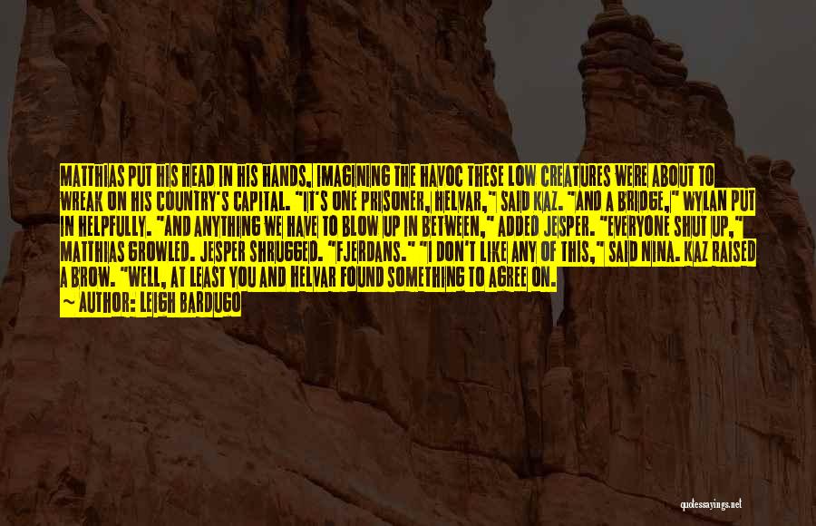 Leigh Bardugo Quotes: Matthias Put His Head In His Hands, Imagining The Havoc These Low Creatures Were About To Wreak On His Country's