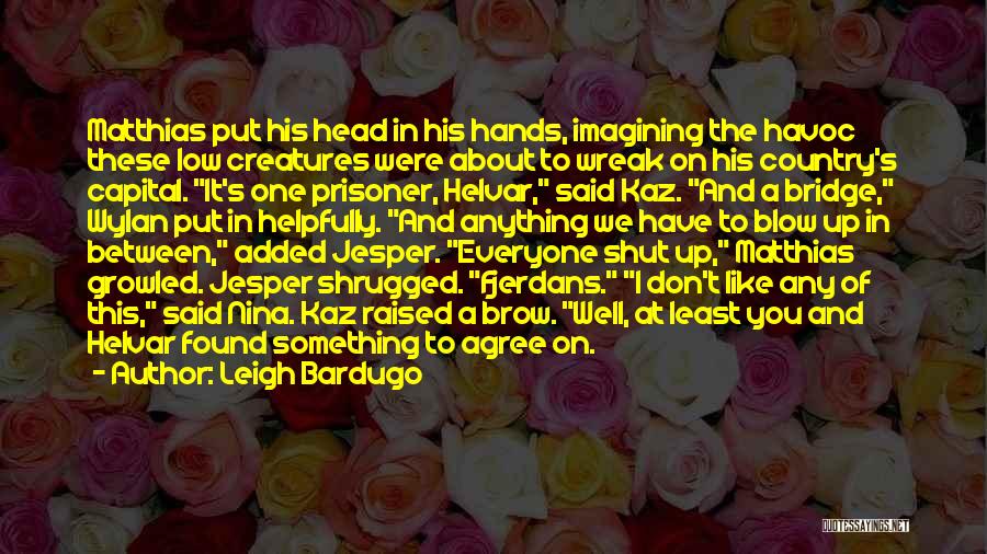 Leigh Bardugo Quotes: Matthias Put His Head In His Hands, Imagining The Havoc These Low Creatures Were About To Wreak On His Country's