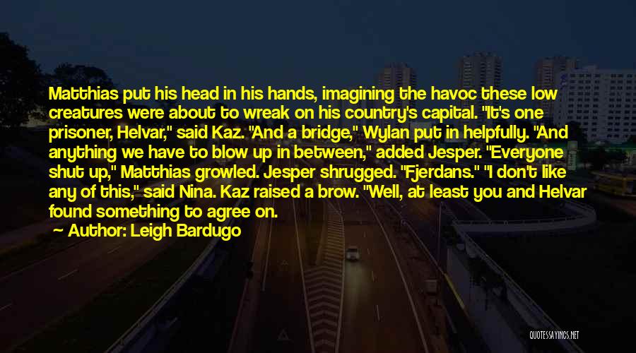 Leigh Bardugo Quotes: Matthias Put His Head In His Hands, Imagining The Havoc These Low Creatures Were About To Wreak On His Country's