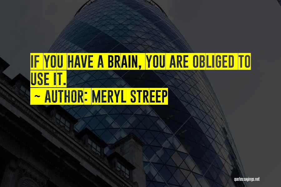 Meryl Streep Quotes: If You Have A Brain, You Are Obliged To Use It.