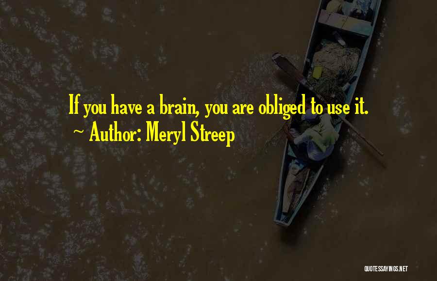 Meryl Streep Quotes: If You Have A Brain, You Are Obliged To Use It.