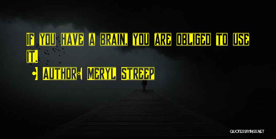 Meryl Streep Quotes: If You Have A Brain, You Are Obliged To Use It.