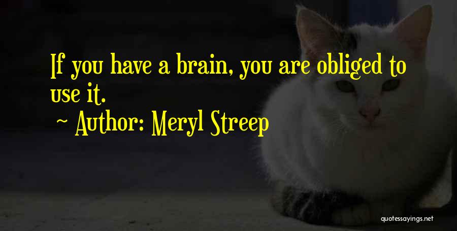 Meryl Streep Quotes: If You Have A Brain, You Are Obliged To Use It.