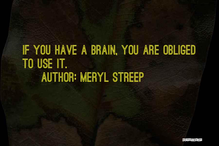 Meryl Streep Quotes: If You Have A Brain, You Are Obliged To Use It.