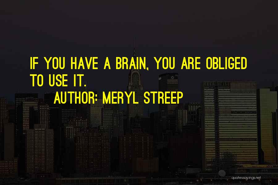 Meryl Streep Quotes: If You Have A Brain, You Are Obliged To Use It.